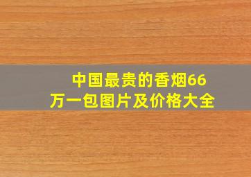 中国最贵的香烟66万一包图片及价格大全