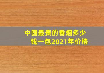 中国最贵的香烟多少钱一包2021年价格