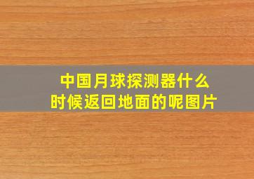 中国月球探测器什么时候返回地面的呢图片