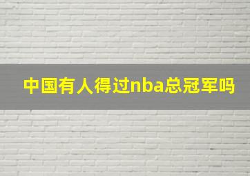 中国有人得过nba总冠军吗