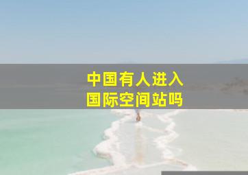 中国有人进入国际空间站吗