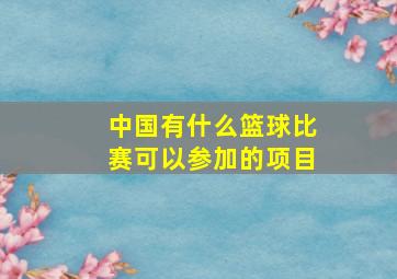 中国有什么篮球比赛可以参加的项目