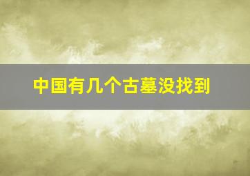 中国有几个古墓没找到