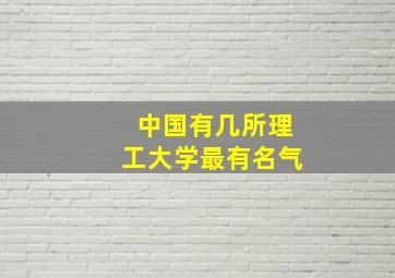 中国有几所理工大学最有名气