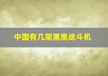 中国有几架黑鹰战斗机