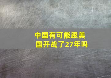 中国有可能跟美国开战了27年吗