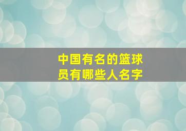 中国有名的篮球员有哪些人名字