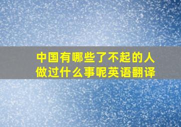 中国有哪些了不起的人做过什么事呢英语翻译