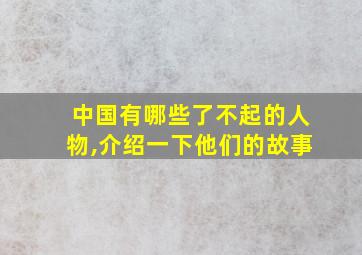 中国有哪些了不起的人物,介绍一下他们的故事