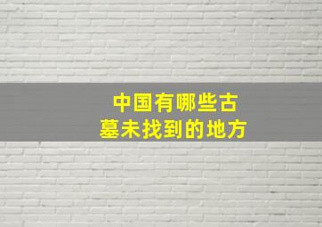 中国有哪些古墓未找到的地方