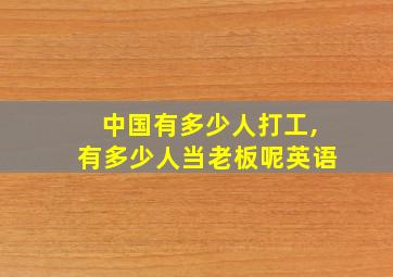 中国有多少人打工,有多少人当老板呢英语