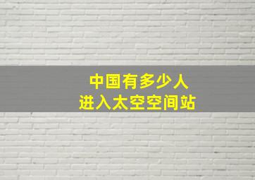 中国有多少人进入太空空间站