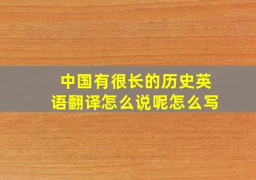 中国有很长的历史英语翻译怎么说呢怎么写