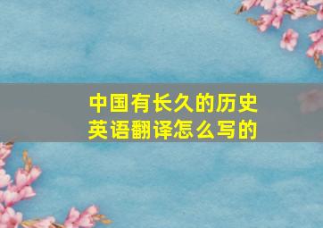 中国有长久的历史英语翻译怎么写的