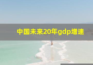 中国未来20年gdp增速