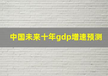 中国未来十年gdp增速预测