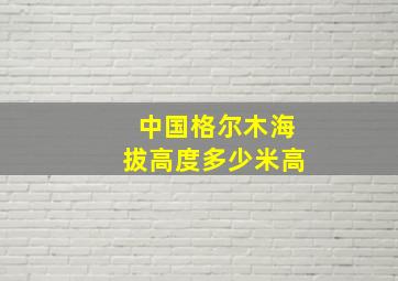 中国格尔木海拔高度多少米高