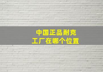 中国正品耐克工厂在哪个位置