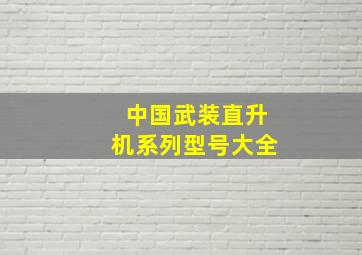 中国武装直升机系列型号大全