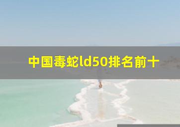 中国毒蛇ld50排名前十