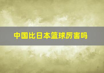 中国比日本篮球厉害吗