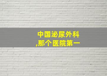 中国泌尿外科,那个医院第一