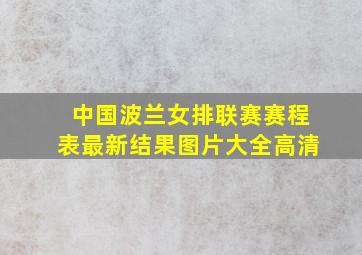 中国波兰女排联赛赛程表最新结果图片大全高清