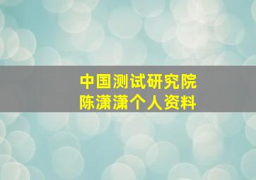 中国测试研究院陈潇潇个人资料