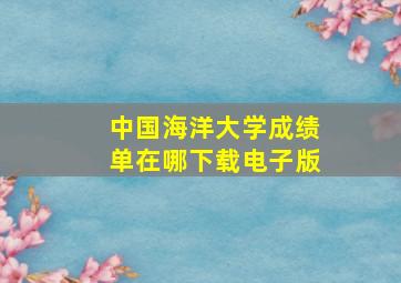 中国海洋大学成绩单在哪下载电子版