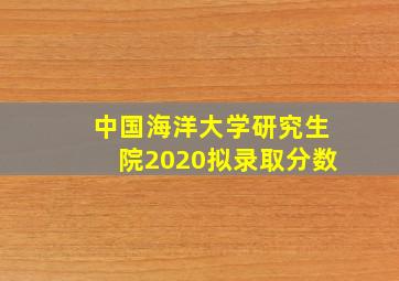 中国海洋大学研究生院2020拟录取分数