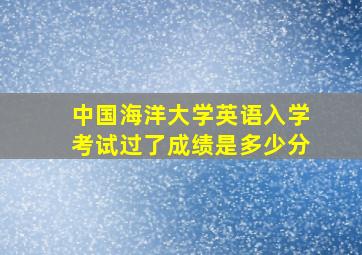 中国海洋大学英语入学考试过了成绩是多少分