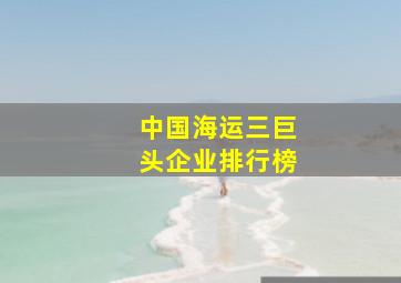 中国海运三巨头企业排行榜