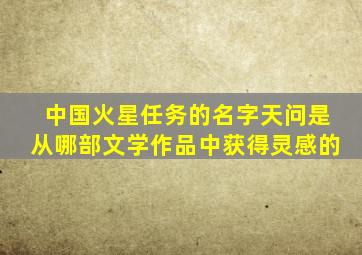 中国火星任务的名字天问是从哪部文学作品中获得灵感的