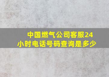 中国燃气公司客服24小时电话号码查询是多少