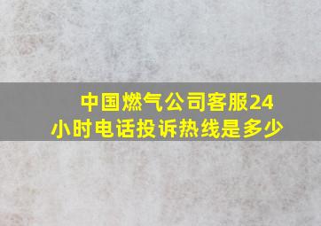 中国燃气公司客服24小时电话投诉热线是多少