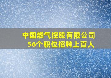 中国燃气控股有限公司56个职位招聘上百人