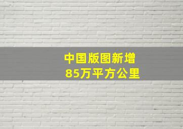 中国版图新增85万平方公里