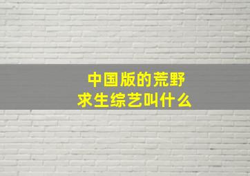 中国版的荒野求生综艺叫什么