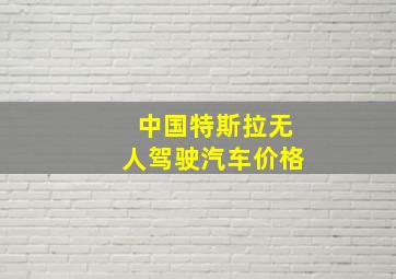 中国特斯拉无人驾驶汽车价格