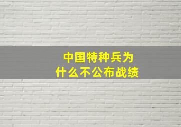 中国特种兵为什么不公布战绩