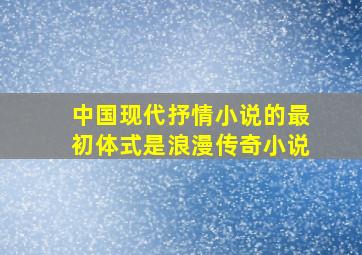 中国现代抒情小说的最初体式是浪漫传奇小说