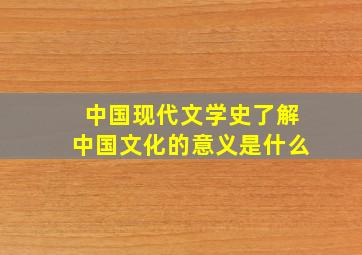 中国现代文学史了解中国文化的意义是什么