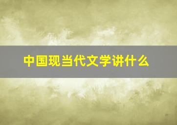 中国现当代文学讲什么