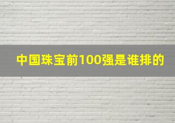 中国珠宝前100强是谁排的