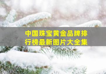 中国珠宝黄金品牌排行榜最新图片大全集