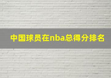 中国球员在nba总得分排名