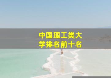 中国理工类大学排名前十名