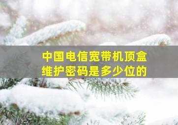 中国电信宽带机顶盒维护密码是多少位的