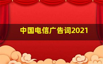 中国电信广告词2021