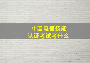 中国电信技能认证考试考什么